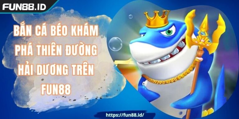 Bắn Cá Béo Khám Phá Thiên Đường Hải Dương Trên FUN88 1 Bắn Cá Béo Khám Phá Thiên Đường Hải Dương Trên FUN88